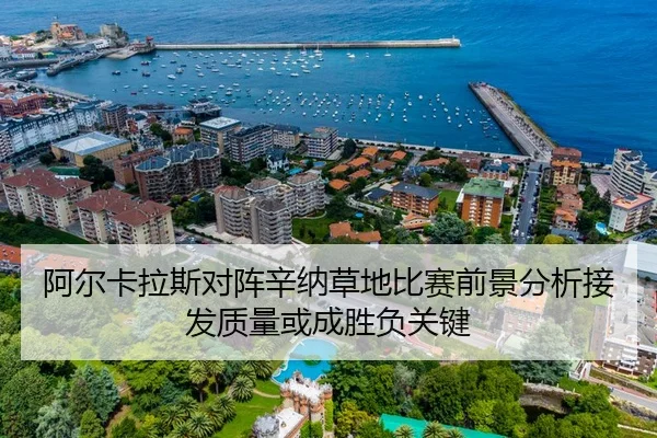 阿尔卡拉斯对阵辛纳草地比赛前景分析接发质量或成胜负关键