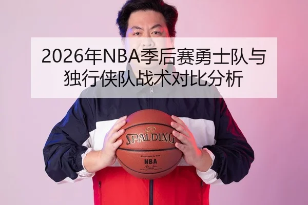 2026年NBA季后赛勇士队与独行侠队战术对比分析