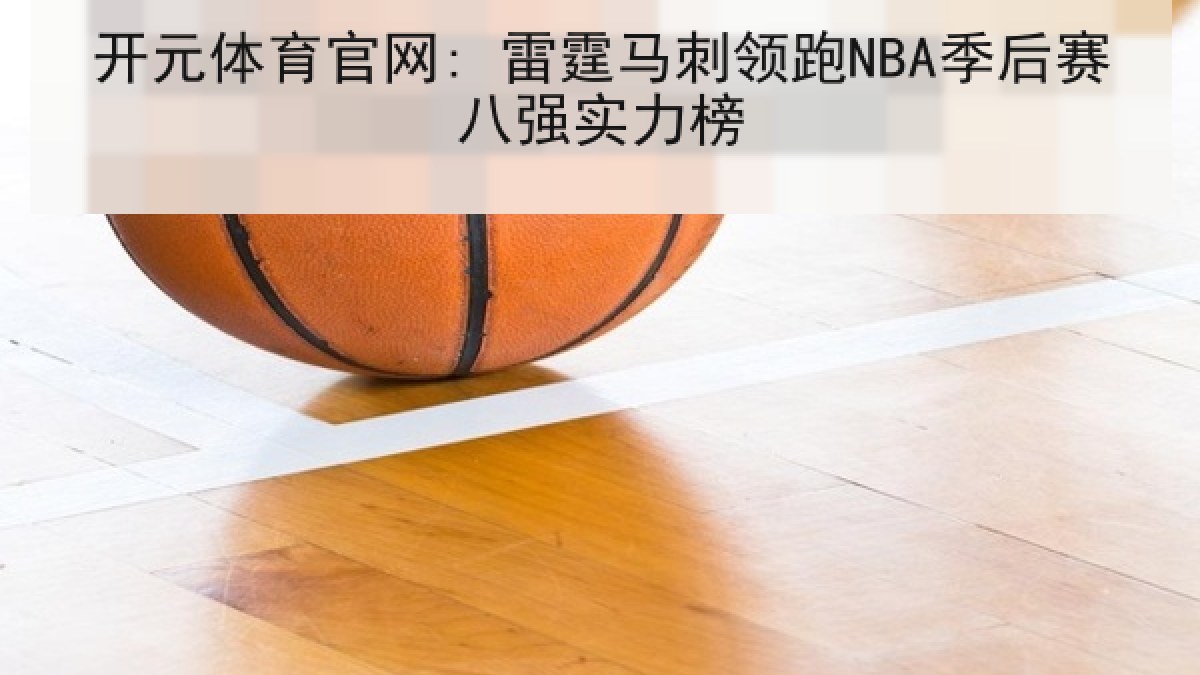 开元体育官网: 雷霆马刺领跑NBA季后赛八强实力榜 开元体育官网: 雷霆马刺领跑NBA季后赛八强实力榜
