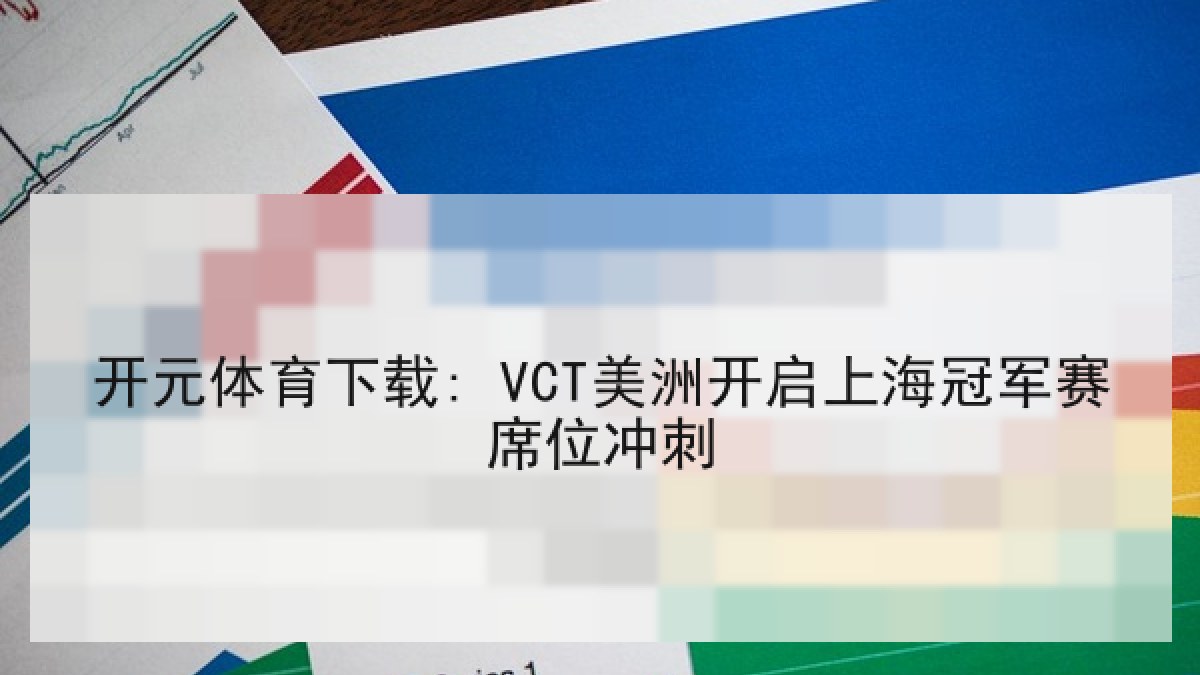 开元体育下载: VCT美洲开启上海冠军赛席位冲刺 开元体育下载: VCT美洲开启上海冠军赛席位冲刺