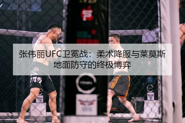 张伟丽UFC卫冕战：柔术降服与莱莫斯地面防守的终极博弈