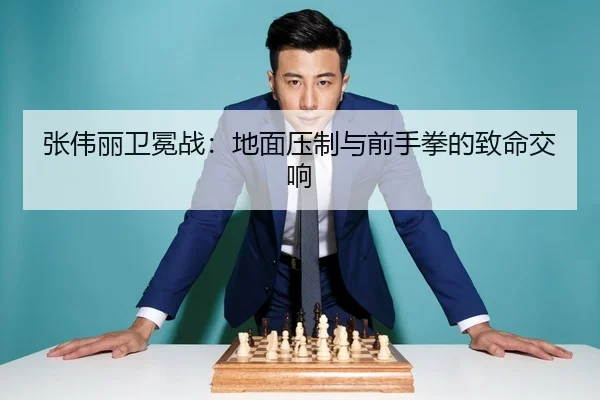 张伟丽卫冕战：地面压制与前手拳的致命交响