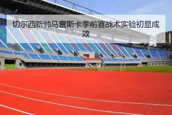 qie-er-xi-xin-shuai-ma-lei-si-ka-ji-qian-sai-zhan-shu-shi-yan-chu-xian-cheng-xiao-3-488.jpg