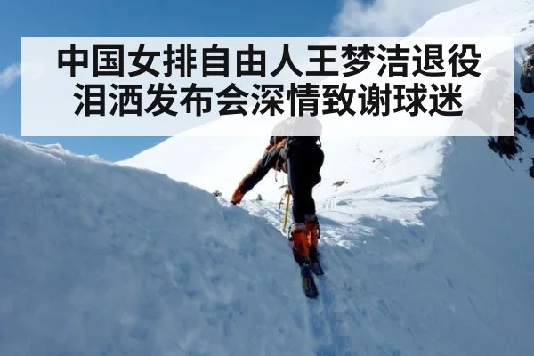 中国女排自由人王梦洁退役泪洒发布会深情致谢球迷