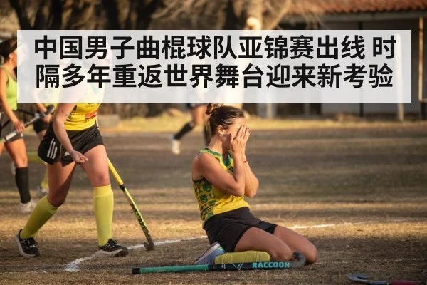 中国男子曲棍球队亚锦赛出线 时隔多年重返世界舞台迎来新考验