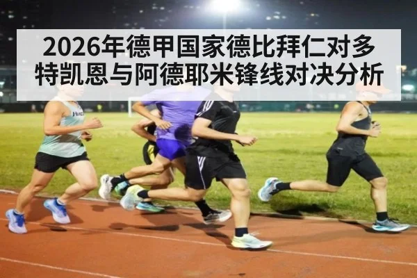 2026年德甲国家德比拜仁对多特凯恩与阿德耶米锋线对决分析